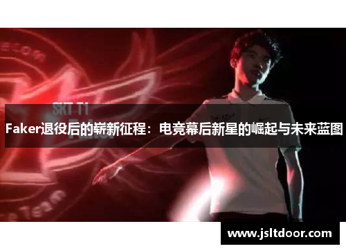 Faker退役后的崭新征程：电竞幕后新星的崛起与未来蓝图