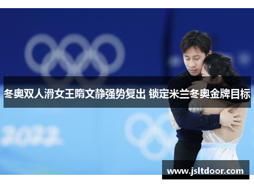 冬奥双人滑女王隋文静强势复出 锁定米兰冬奥金牌目标