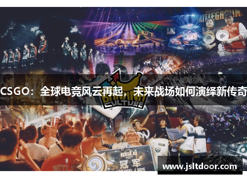 CSGO：全球电竞风云再起，未来战场如何演绎新传奇