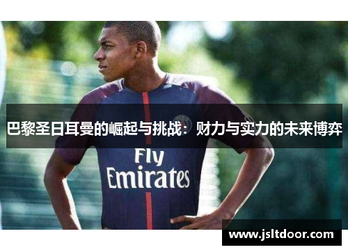 巴黎圣日耳曼的崛起与挑战：财力与实力的未来博弈