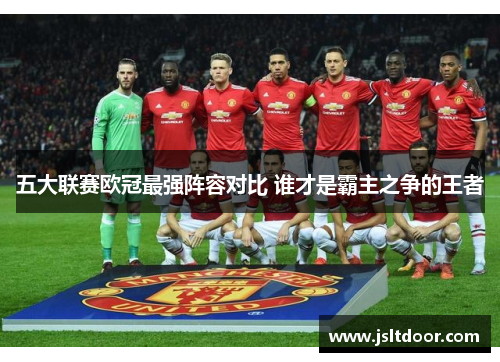 五大联赛欧冠最强阵容对比 谁才是霸主之争的王者