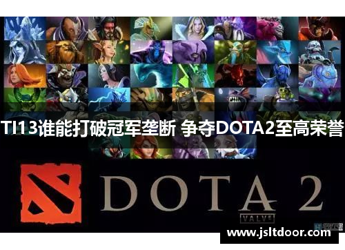 TI13谁能打破冠军垄断 争夺DOTA2至高荣誉
