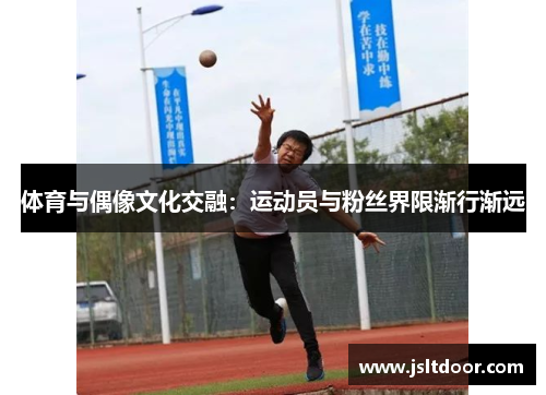 体育与偶像文化交融：运动员与粉丝界限渐行渐远
