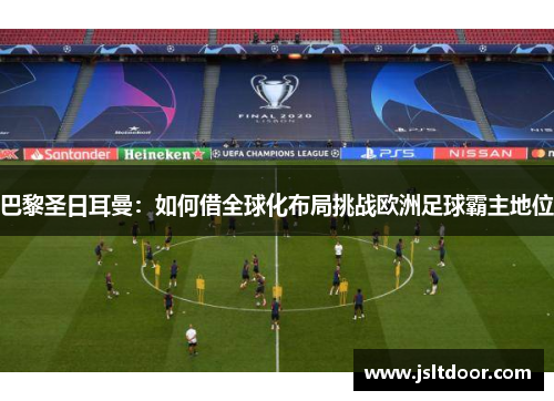 巴黎圣日耳曼：如何借全球化布局挑战欧洲足球霸主地位