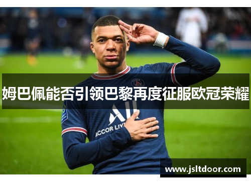 姆巴佩能否引领巴黎再度征服欧冠荣耀