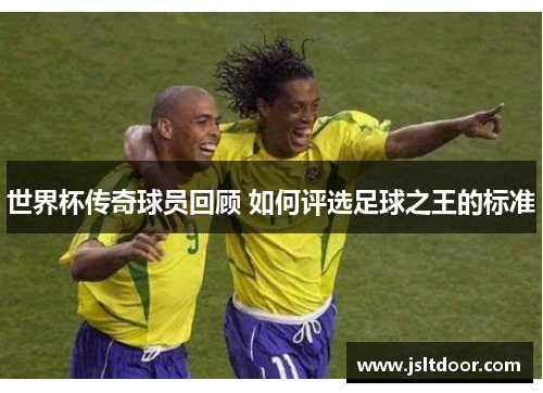世界杯传奇球员回顾 如何评选足球之王的标准