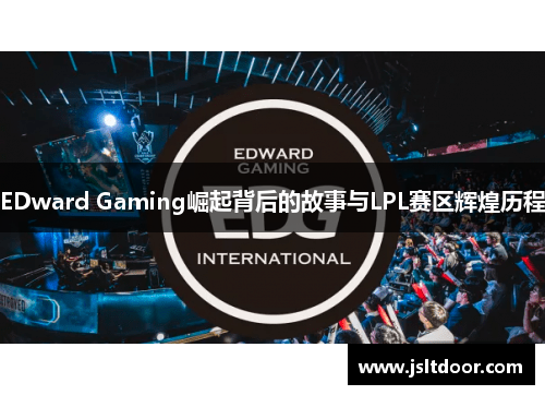 EDward Gaming崛起背后的故事与LPL赛区辉煌历程