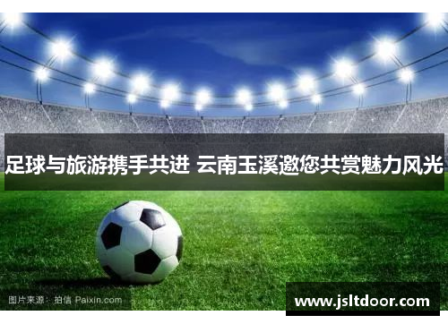 足球与旅游携手共进 云南玉溪邀您共赏魅力风光