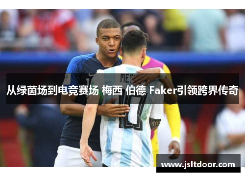 从绿茵场到电竞赛场 梅西 伯德 Faker引领跨界传奇