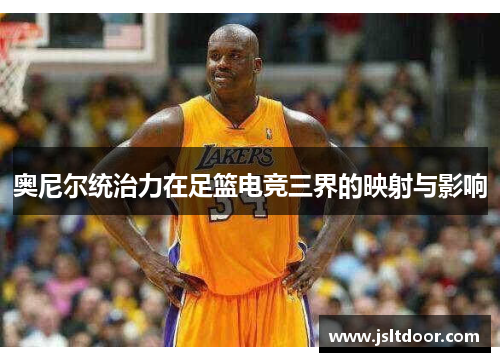 奥尼尔统治力在足篮电竞三界的映射与影响