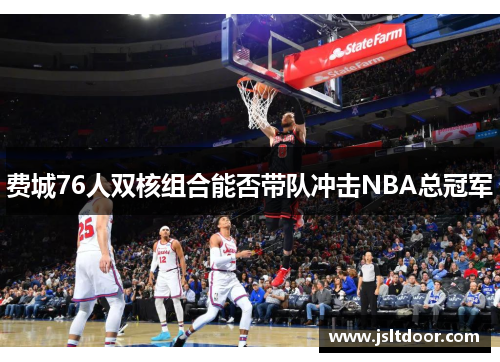 费城76人双核组合能否带队冲击NBA总冠军