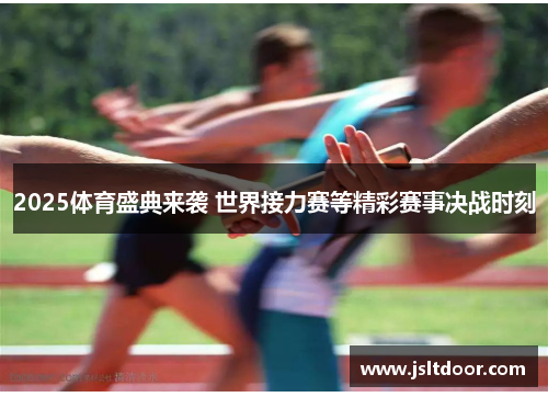 2025体育盛典来袭 世界接力赛等精彩赛事决战时刻