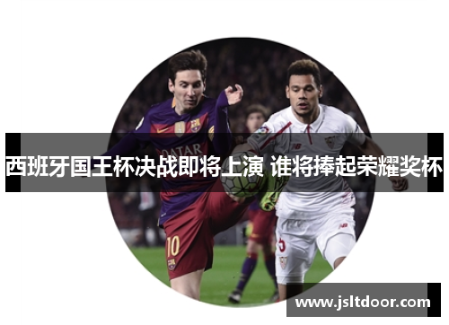 西班牙国王杯决战即将上演 谁将捧起荣耀奖杯