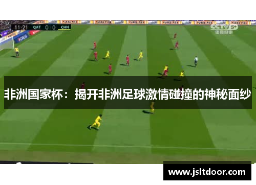 非洲国家杯：揭开非洲足球激情碰撞的神秘面纱