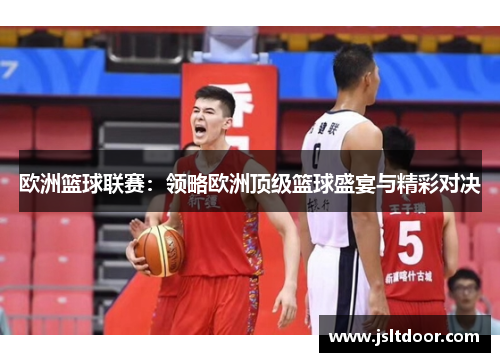 欧洲篮球联赛：领略欧洲顶级篮球盛宴与精彩对决