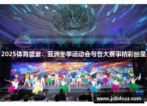 2025体育盛宴：亚洲冬季运动会与各大赛事精彩纷呈