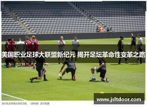 美国职业足球大联盟新纪元 揭开足坛革命性变革之路