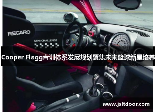 Cooper Flagg青训体系发展规划聚焦未来篮球新星培养