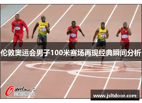 伦敦奥运会男子100米赛场再现经典瞬间分析