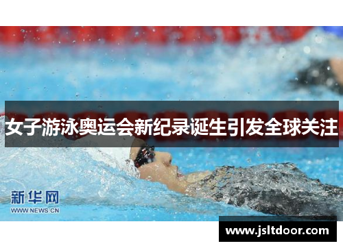 女子游泳奥运会新纪录诞生引发全球关注