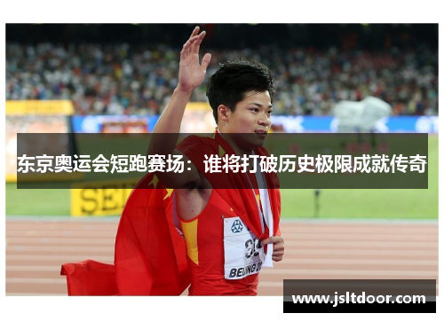 东京奥运会短跑赛场:谁将打破历史极限成就传奇 东京奥运会短跑赛场:谁将打破历史极限成就传奇