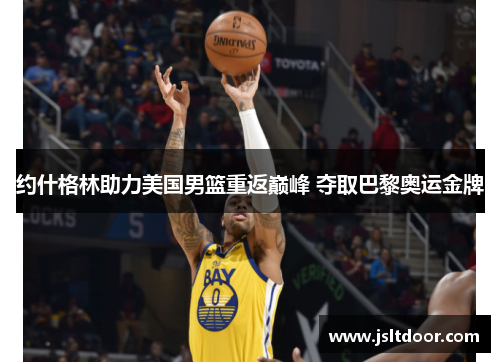 约什格林助力美国男篮重返巅峰 夺取巴黎奥运金牌